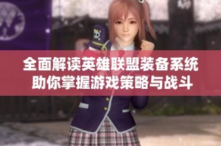 全面解读英雄联盟装备系统 助你掌握游戏策略与战斗优势