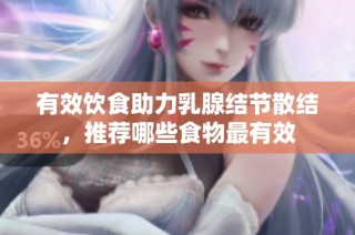 有效饮食助力乳腺结节散结，推荐哪些食物最有效