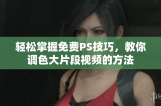 轻松掌握免费PS技巧，教你调色大片段视频的方法