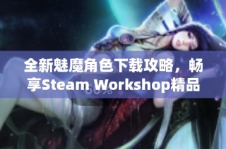 全新魅魔角色下载攻略，畅享Steam Workshop精品内容