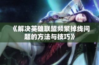 《解决英雄联盟频繁掉线问题的方法与技巧》