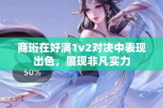商珩在好满1v2对决中表现出色，展现非凡实力
