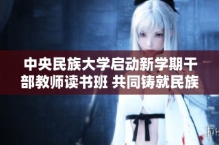 中央民族大学启动新学期干部教师读书班 共同铸就民族团结意识