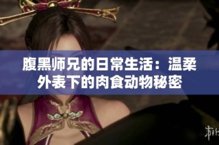 腹黑师兄的日常生活：温柔外表下的肉食动物秘密