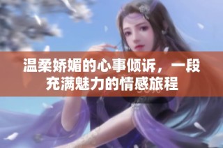 温柔娇媚的心事倾诉，一段充满魅力的情感旅程