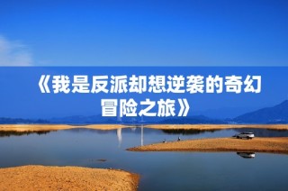 《我是反派却想逆袭的奇幻冒险之旅》