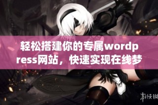 轻松搭建你的专属wordpress网站，快速实现在线梦想