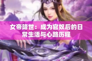 女帝降世：成为官奴后的日常生活与心路历程