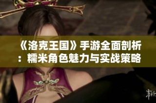 《洛克王国》手游全面剖析：糯米角色魅力与实战策略详解