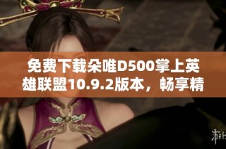 免费下载朵唯D500掌上英雄联盟10.9.2版本，畅享精彩游戏体验