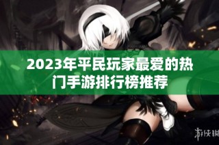 2023年平民玩家最爱的热门手游排行榜推荐