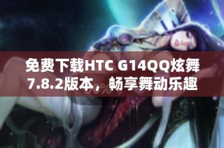 免费下载HTC G14QQ炫舞7.8.2版本，畅享舞动乐趣！