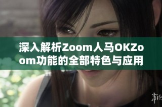 深入解析Zoom人马OKZoom功能的全部特色与应用技巧