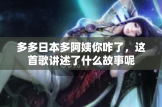 多多日本多阿姨你咋了，这首歌讲述了什么故事呢