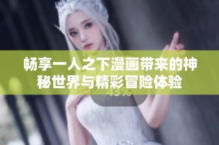 畅享一人之下漫画带来的神秘世界与精彩冒险体验