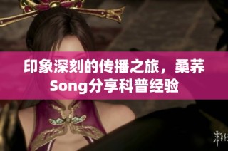 印象深刻的传播之旅，桑荞Song分享科普经验