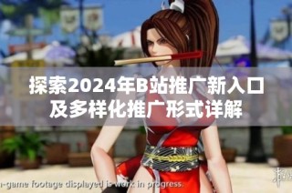 探索2024年B站推广新入口及多样化推广形式详解