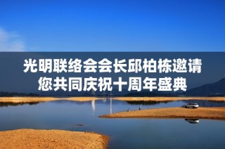 光明联络会会长邱柏栋邀请您共同庆祝十周年盛典