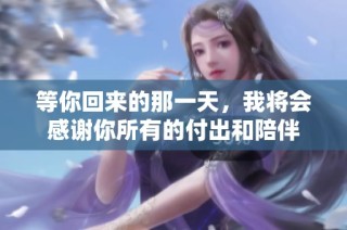 等你回来的那一天，我将会感谢你所有的付出和陪伴