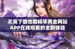 无需下载也能畅享黄金网站APP在线观看的全新体验