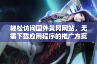 轻松访问国外黄冈网站，无需下载应用程序的推广方案