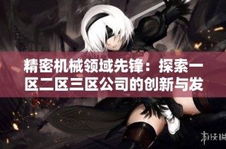 精密机械领域先锋：探索一区二区三区公司的创新与发展之路