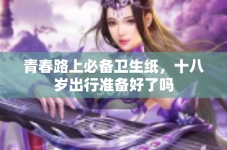 青春路上必备卫生纸，十八岁出行准备好了吗