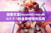 探索天堂jmcomicron·mic1·7·1的全新特性与应用前景