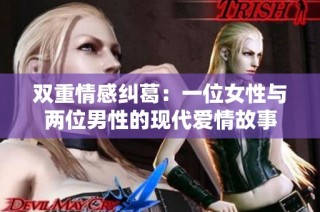 双重情感纠葛：一位女性与两位男性的现代爱情故事