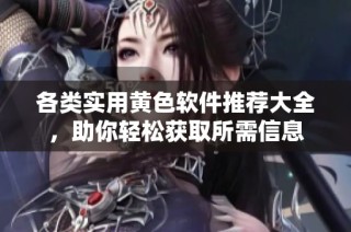 各类实用黄色软件推荐大全，助你轻松获取所需信息