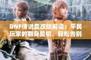 DNF传说套改版解读：平民玩家的翻身契机，轻松告别深渊肝帝生活