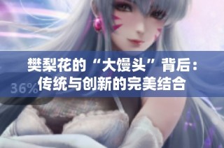 樊梨花的“大馒头”背后：传统与创新的完美结合