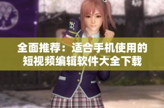 全面推荐：适合手机使用的短视频编辑软件大全下载