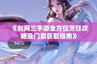 《剑网三手游全方位烹饪攻略及门票获取指南》