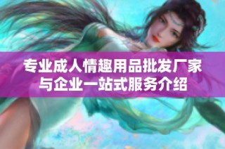 专业成人情趣用品批发厂家与企业一站式服务介绍