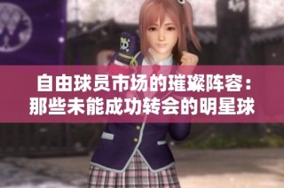 自由球员市场的璀璨阵容：那些未能成功转会的明星球员们