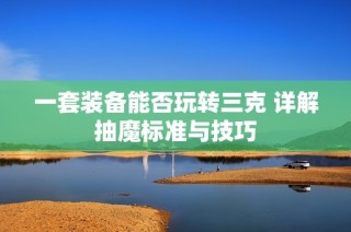 一套装备能否玩转三克 详解抽魔标准与技巧