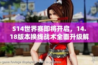 S14世界赛即将开启，14.18版本换线战术全面升级解析