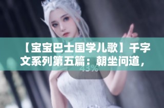 【宝宝巴士国学儿歌】千字文系列第五篇：朝坐问道，传承智慧与平和之道