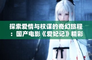 探索爱情与权谋的奇幻旅程：国产电影《爱妃记》精彩解读