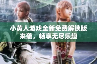 小黄人游戏全新免费解锁版来袭，畅享无尽乐趣