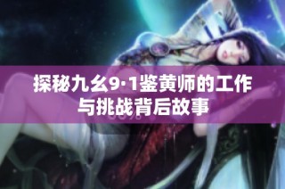 探秘九幺9·1鉴黄师的工作与挑战背后故事