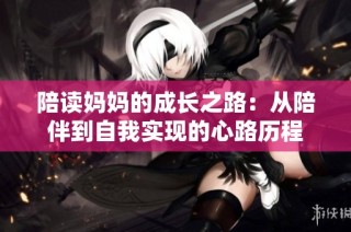 陪读妈妈的成长之路：从陪伴到自我实现的心路历程