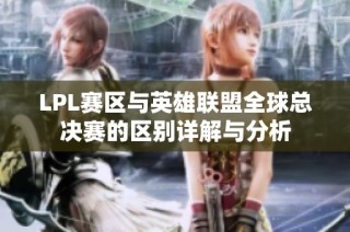 LPL赛区与英雄联盟全球总决赛的区别详解与分析