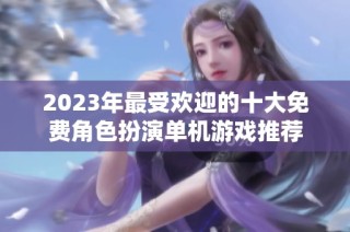 2023年最受欢迎的十大免费角色扮演单机游戏推荐