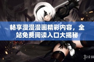 畅享漫漫漫画精彩内容，全站免费阅读入口大揭秘