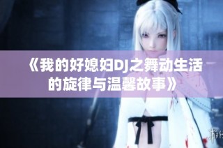 《我的好媳妇DJ之舞动生活的旋律与温馨故事》