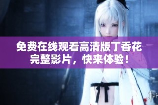 免费在线观看高清版丁香花完整影片，快来体验！