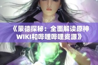 《蒙德探秘：全面解读原神WIKI和哔哩哔哩资源》