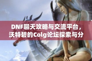 DNF聊天攻略与交流平台，沃特碧的Colg论坛探索与分享